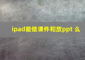 ipad能做课件和放ppt 么